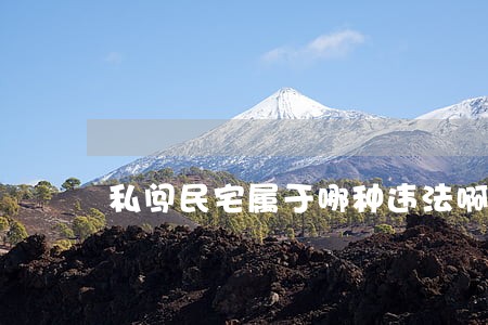 私闯民宅属于哪种违法啊 私闯民宅属于哪种违法啊