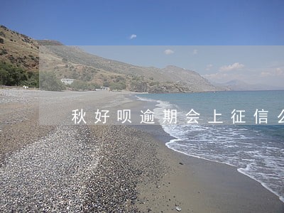 秋好呗逾期会上征信么 秋好呗逾期会上征信么