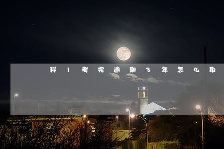 科1考完逾期3年怎么取消 科1考完逾期3年怎么取消