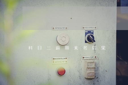 科目三逾期未考后果 科目三逾期未考后果