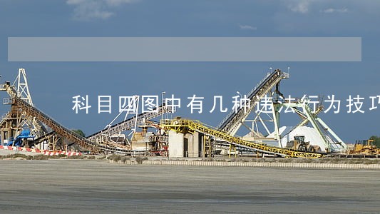 科目四图中有几种违法行为技巧 科目四图中有几种违法行为技巧