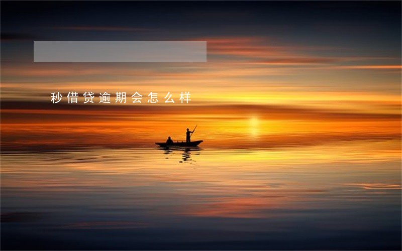 秒借贷逾期会怎么样 秒借贷逾期会怎么样