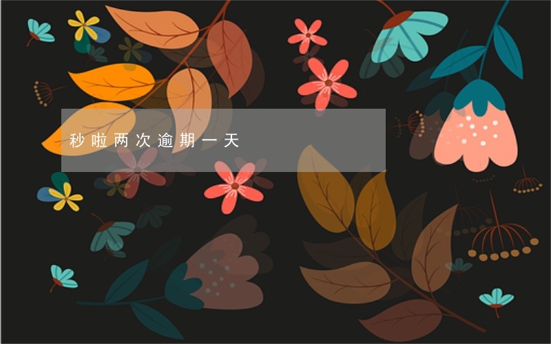 秒啦两次逾期一天 秒啦两次逾期一天