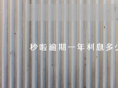秒啦逾期一年利息多少