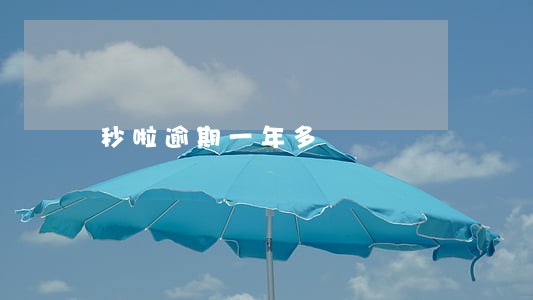 秒啦逾期一年多 秒啦逾期一年多