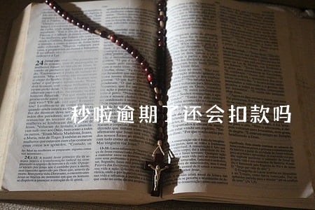 秒啦逾期了还会扣款吗 秒啦逾期了还会扣款吗
