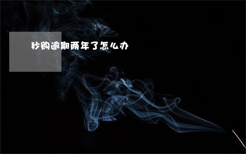 秒购逾期两年了怎么办 秒购逾期两年了怎么办