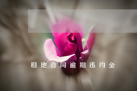 租地合同逾期违约金 租地合同逾期违约金