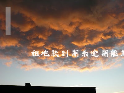 租地款到期未逾期能解除合同吗 租地款到期未逾期能解除合同吗