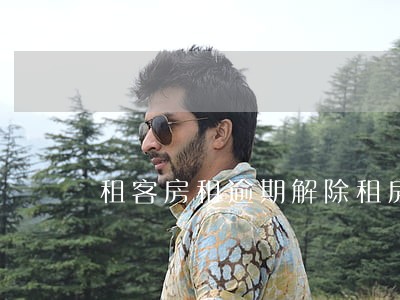 租客房租逾期解除租房合同 租客房租逾期解除租房合同