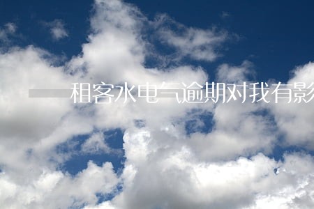租客水电气逾期对我有影响吗 租客水电气逾期对我有影响吗