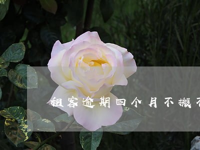 租客逾期四个月不搬不付钱 租客逾期四个月不搬不付钱