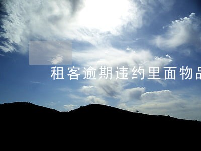 租客逾期违约里面物品怎么处理 租客逾期违约里面物品怎么处理