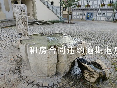 租房合同违约逾期退房 租房合同违约逾期退房