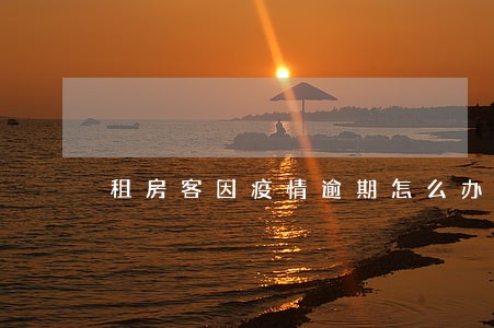租房客因疫情逾期怎么办 租房客因疫情逾期怎么办