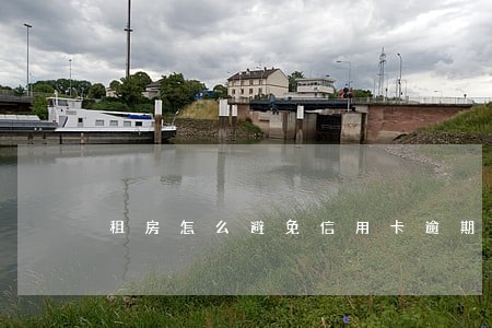 租房怎么避免信用卡逾期 租房怎么避免信用卡逾期