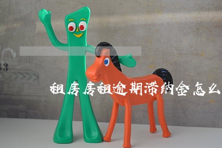 租房房租逾期滞纳金怎么算 租房房租逾期滞纳金怎么算