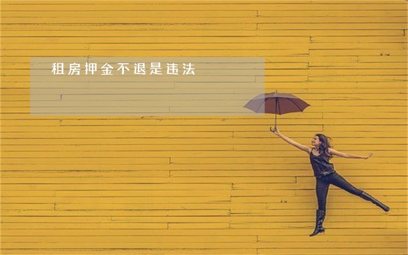 租房押金不退是违法 租房押金不退是违法