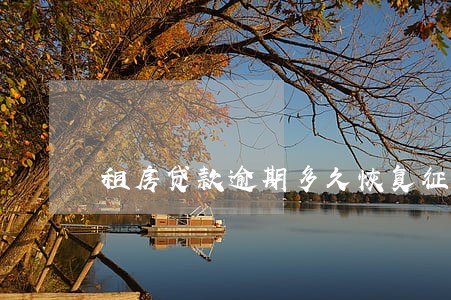 租房贷款逾期多久恢复征信 租房贷款逾期多久恢复征信