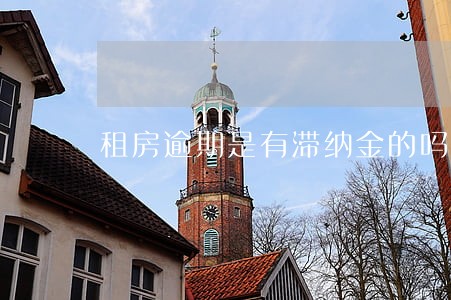 租房逾期是有滞纳金的吗 租房逾期是有滞纳金的吗