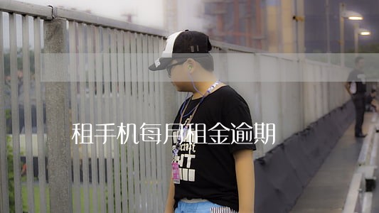 租手机每月租金逾期 租手机每月租金逾期