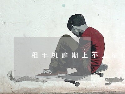 租手机逾期上不上征信 租手机逾期上不上征信