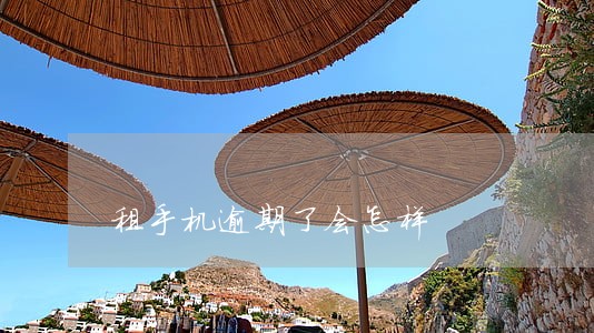 租手机逾期了会怎样 租手机逾期了会怎样