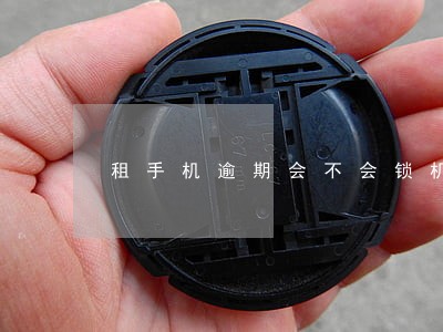 租手机逾期会不会锁机 租手机逾期会不会锁机