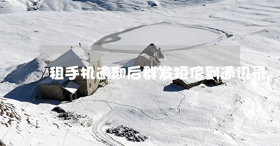 租手机逾期后群发短信到通讯录 租手机逾期后群发短信到通讯录