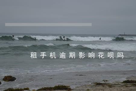 租手机逾期影响花呗吗 租手机逾期影响花呗吗