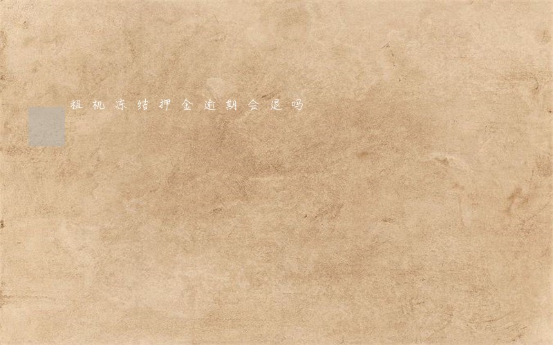 租机冻结押金逾期会退吗 租机冻结押金逾期会退吗