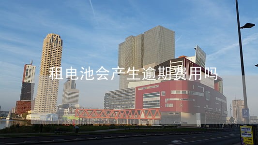 租电池会产生逾期费用吗 租电池会产生逾期费用吗