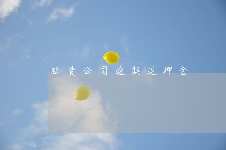 租赁公司逾期退押金 租赁公司逾期退押金