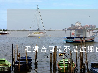 租赁合同是不是逾期自动解除关系 租赁合同是不是逾期自动解除关系