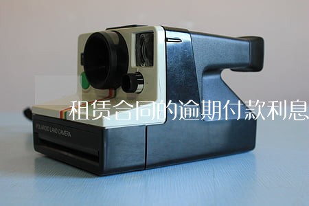 租赁合同的逾期付款利息上限 租赁合同的逾期付款利息上限