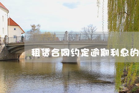 租赁合同约定逾期利息的依据 租赁合同约定逾期利息的依据