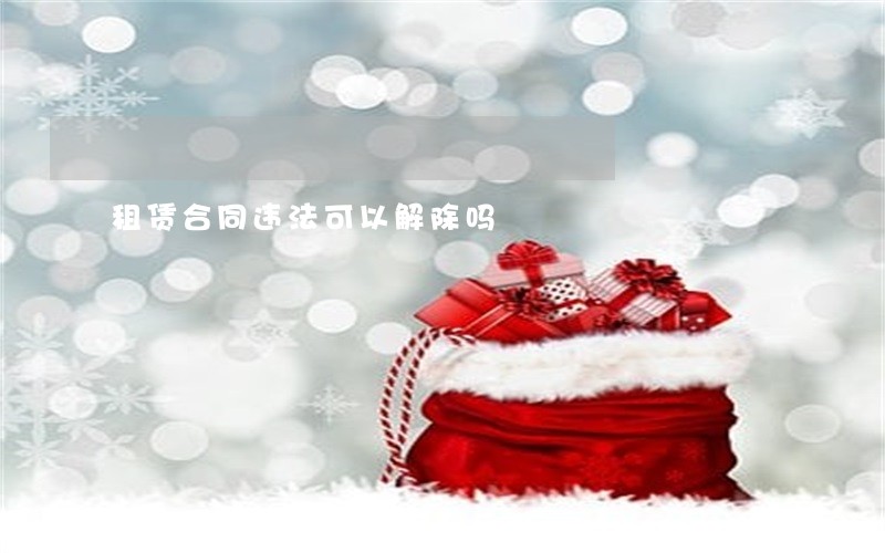 租赁合同违法可以解除吗 租赁合同违法可以解除吗