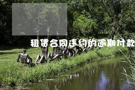 租赁合同违约的逾期付款 租赁合同违约的逾期付款