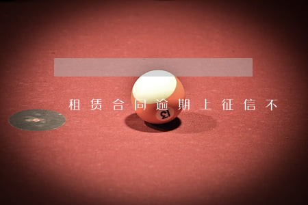 租赁合同逾期上征信不 租赁合同逾期上征信不
