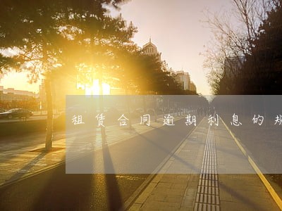 租赁合同逾期利息的规定 租赁合同逾期利息的规定