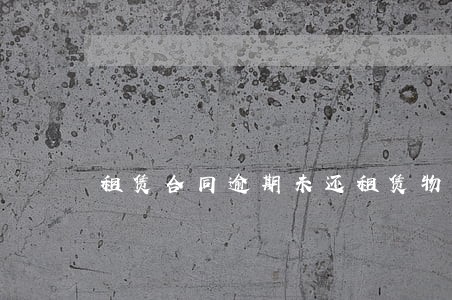 租赁合同逾期未还租赁物 租赁合同逾期未还租赁物