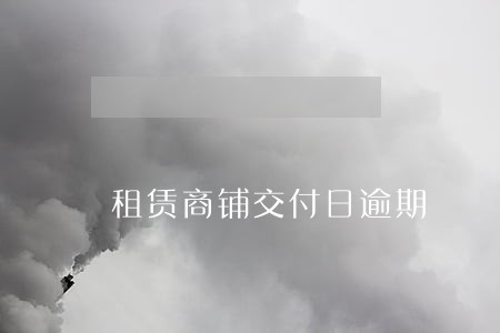 租赁商铺交付日逾期 租赁商铺交付日逾期
