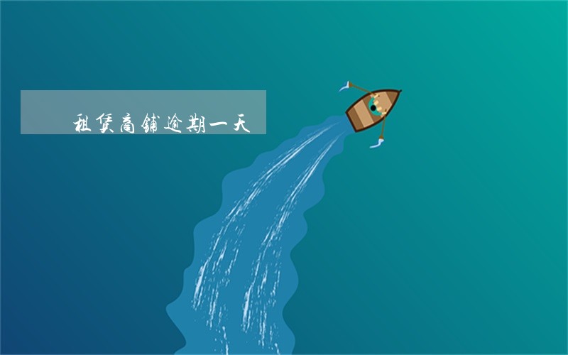 租赁商铺逾期一天 租赁商铺逾期一天