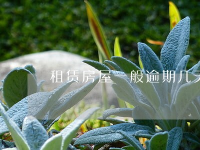 租赁房屋一般逾期几天不交 租赁房屋一般逾期几天不交