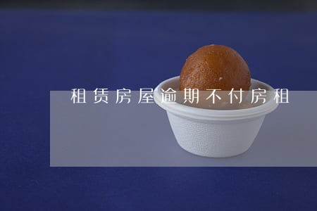 租赁房屋逾期不付房租 租赁房屋逾期不付房租