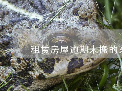 租赁房屋逾期未搬的东西 租赁房屋逾期未搬的东西