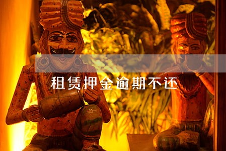 租赁押金逾期不还 租赁押金逾期不还