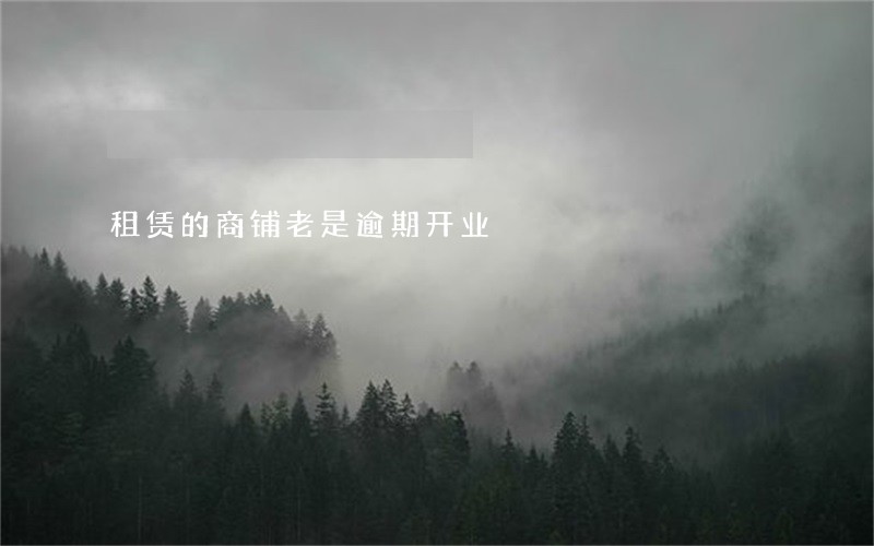 租赁的商铺老是逾期开业 租赁的商铺老是逾期开业