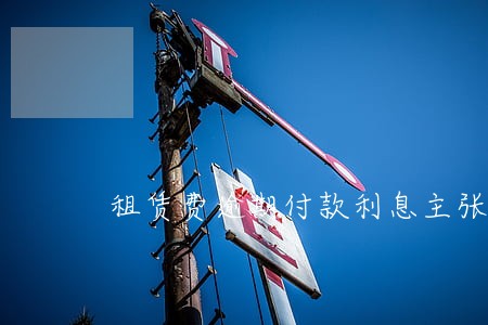 租赁费逾期付款利息主张诉状 租赁费逾期付款利息主张诉状