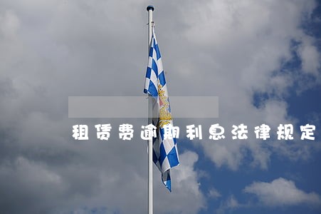 租赁费逾期利息法律规定 租赁费逾期利息法律规定